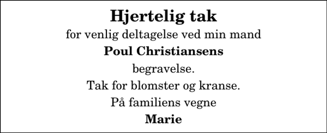 <p>Hjertelig tak<br />for venlig deltagelse ved min mand<br />Poul Christiansens<br />begravelse.<br />Tak for blomster og kranse.<br />På familiens vegne<br />Marie</p>