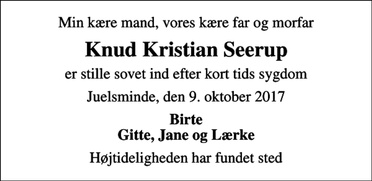 <p>Min kære mand, vores kære far og morfar<br />Knud Kristian Seerup<br />er stille sovet ind efter kort tids sygdom<br />Juelsminde, den 9. oktober 2017<br />Birte Gitte, Jane og Lærke<br />Højtideligheden har fundet sted</p>