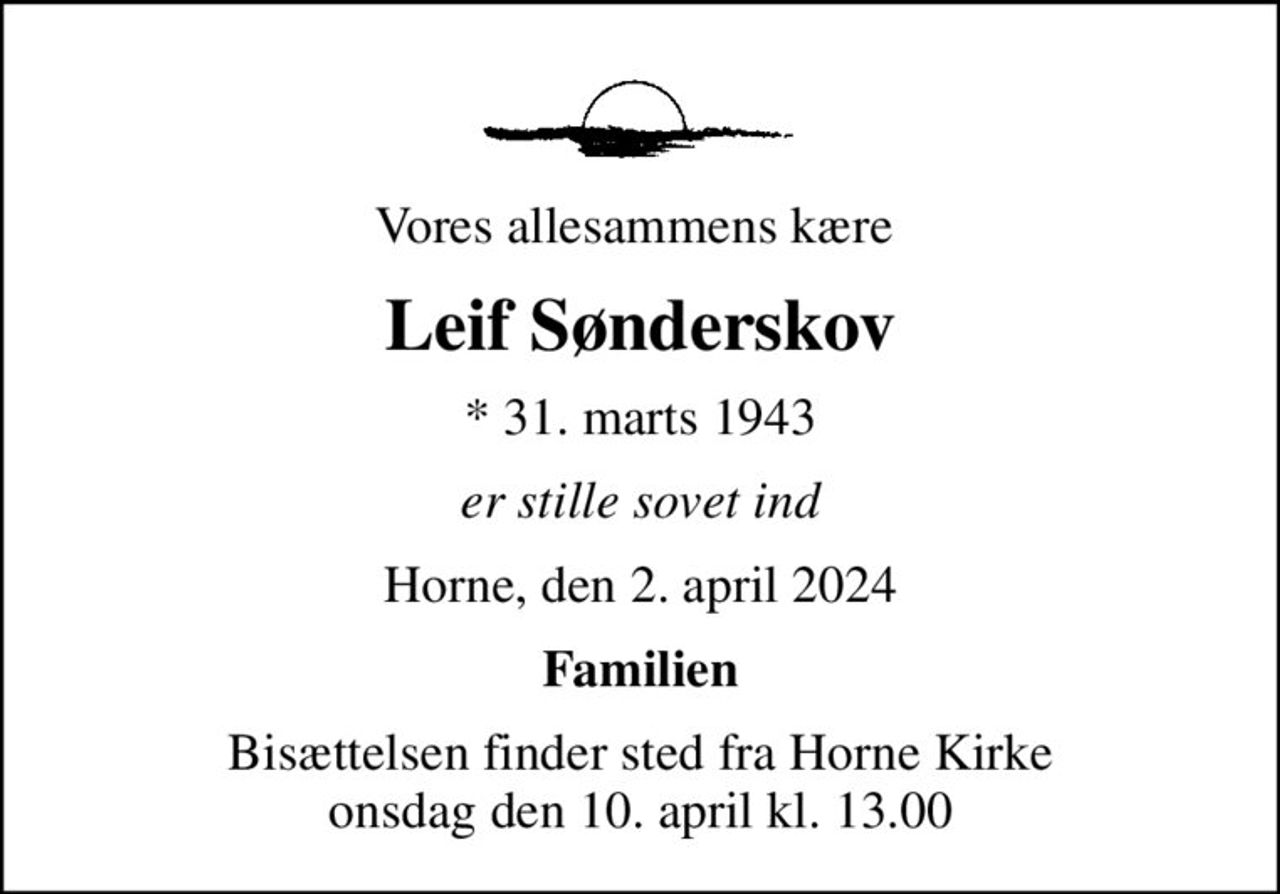 Vores allesammens kære 
Leif Sønderskov
* 31. marts 1943
er stille sovet ind
Horne, den 2. april 2024
Familien
Bisættelsen finder sted fra Horne Kirke  onsdag den 10. april kl. 13.00