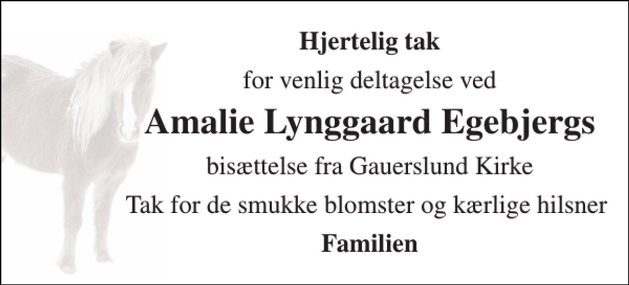 <p>Hjertelig tak<br />for venlig deltagelse ved<br />Amalie Lynggaard Egebjerg​s<br />bisættelse fra Gauerslund Kirke<br />Tak for de smukke blomster og kærlige hilsner<br />Familien</p>