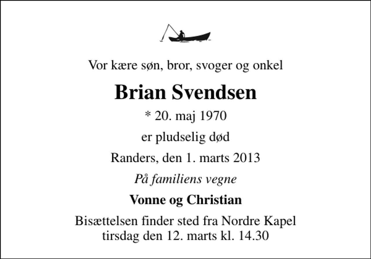 <p>Vor kære søn, bror, svoger og onkel<br />Brian Svendsen<br />* 20. maj 1970<br />er pludselig død<br />Randers, den 1. marts 2013<br />På familiens vegne<br />Vonne og Christian<br />Bisættelsen finder sted fra Nordre Kapel tirsdag den 12. marts kl. 14.30</p>