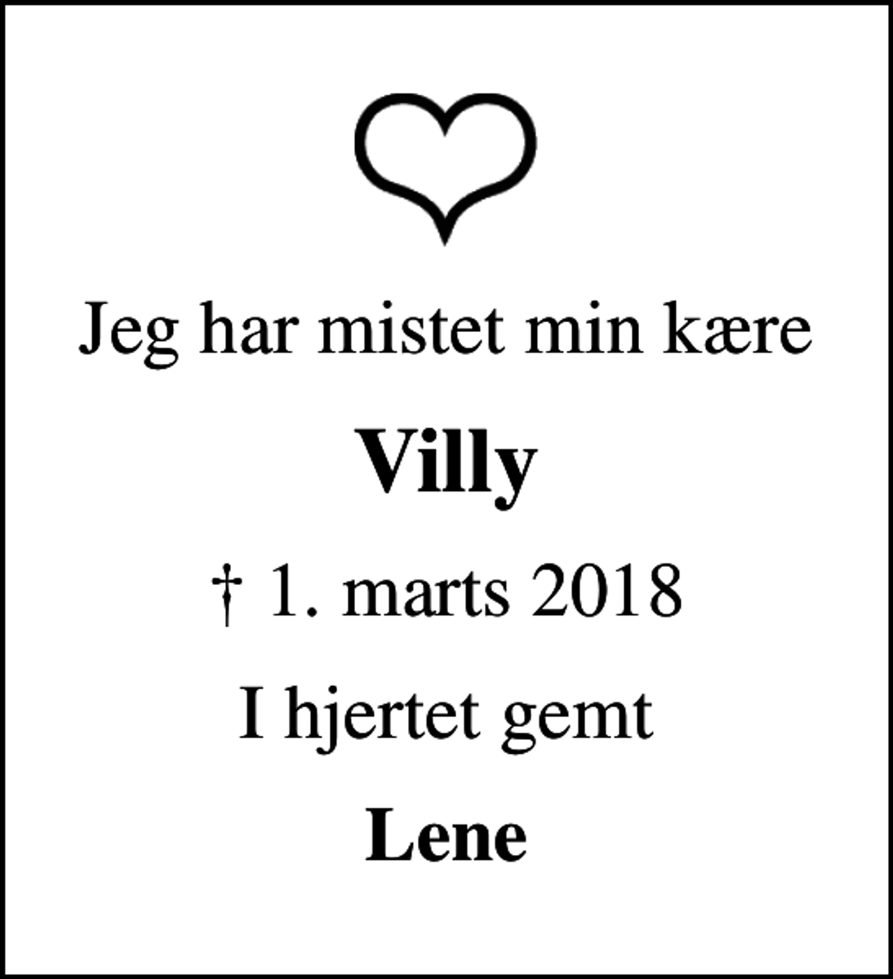 <p>Jeg har mistet min kære<br />Villy<br />✝ 1. marts 2018<br />I hjertet gemt<br />Lene</p>