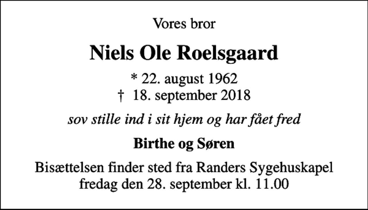 <p>Vores bror<br />Niels Ole Roelsgaard<br />* 22. august 1962<br />✝ 18. september 2018<br />sov stille ind i sit hjem og har fået fred<br />Birthe og Søren<br />Bisættelsen finder sted fra Randers Sygehuskapel fredag den 28. september kl. 11.00</p>