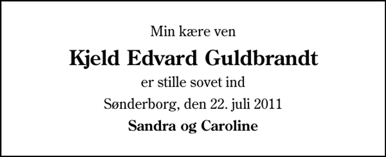 <p>Min kære ven<br />Kjeld Edvard Guldbrandt<br />er stille sovet ind<br />Sønderborg, den 22. juli 2011<br />Sandra og Caroline</p>