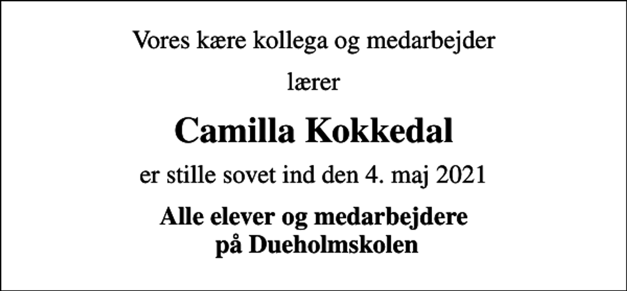 <p>Vores kære kollega og medarbejder<br />lærer<br />Camilla Kokkedal<br />er stille sovet ind den 4. maj 2021<br />Alle elever og medarbejdere på Dueholmskolen</p>