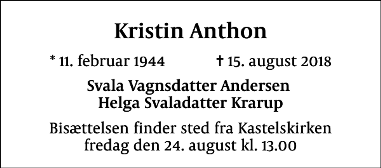 <p>Kristin Anthon<br />* 11. februar 1944 ✝ 15. august 2018<br />Svala Vagnsdatter Andersen Helga Svaladatter Krarup<br />Bisættelsen finder sted fra Kastelskirken fredag den 24. august kl. 13.00</p>