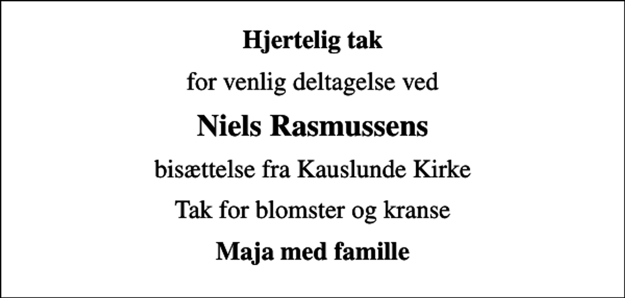 <p>Hjertelig tak<br />for venlig deltagelse ved<br />Niels Rasmussens<br />bisættelse fra Kauslunde Kirke<br />Tak for blomster og kranse<br />Maja med famille</p>