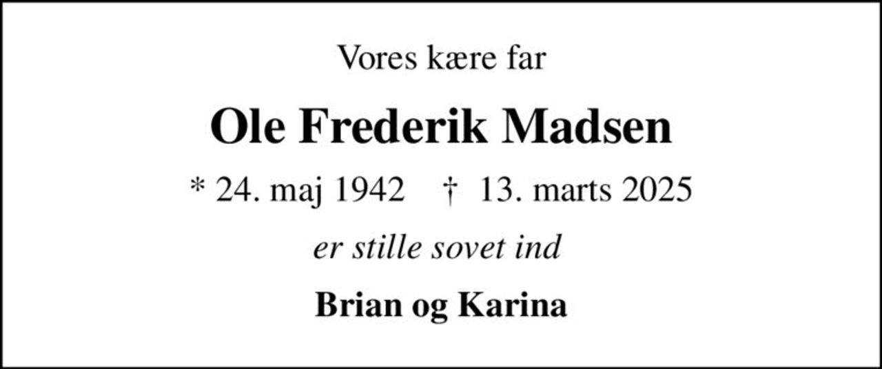 Vores kære far
Ole Frederik Madsen
* 24. maj 1942    ✝ 13. marts 2025
er stille sovet ind 
Brian og Karina