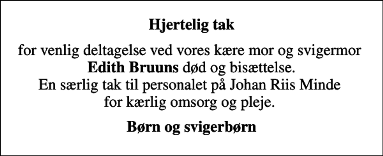 <p>Hjertelig tak<br />for venlig deltagelse ved vores kære mor og svigermor <em>Edith Bruuns</em> død og bisættelse. En særlig tak til personalet på Johan Riis Minde for kærlig omsorg og pleje.<br />Børn og svigerbørn</p>