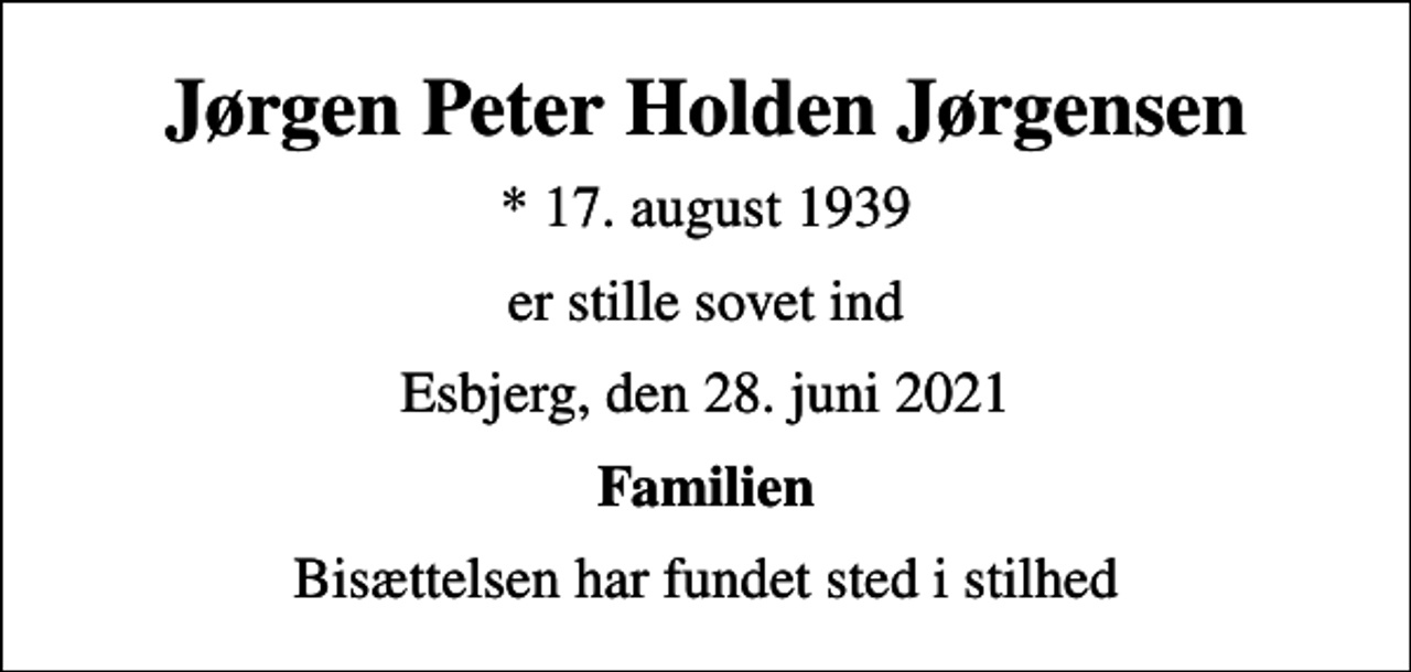 <p>Jørgen Peter Holden Jørgensen<br />* 17. august 1939<br />er stille sovet ind<br />Esbjerg, den 28. juni 2021<br />Familien<br />Bisættelsen har fundet sted i stilhed</p>