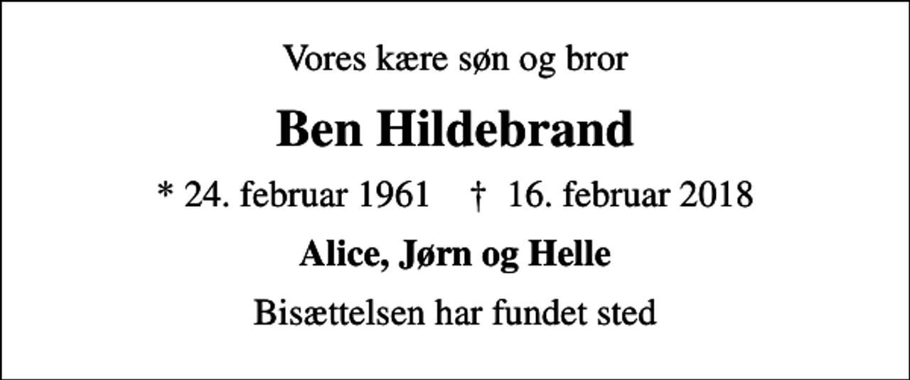 <p>Vores kære søn og bror<br />Ben Hildebrand<br />* 24. februar 1961 ✝ 16. februar 2018<br />Alice, Jørn og Helle<br />Bisættelsen har fundet sted</p>