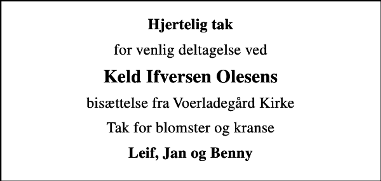<p>Hjertelig tak<br />for venlig deltagelse ved<br />Keld Ifversen Olesens<br />bisættelse fra Voerladegård Kirke<br />Tak for blomster og kranse<br />Leif, Jan og Benny</p>
