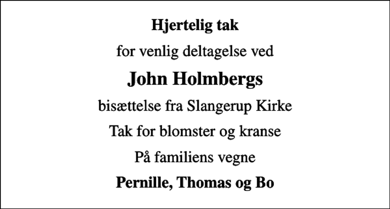 <p>Hjertelig tak<br />for venlig deltagelse ved<br />John Holmbergs<br />bisættelse fra Slangerup Kirke<br />Tak for blomster og kranse<br />På familiens vegne<br />Pernille, Thomas og Bo</p>