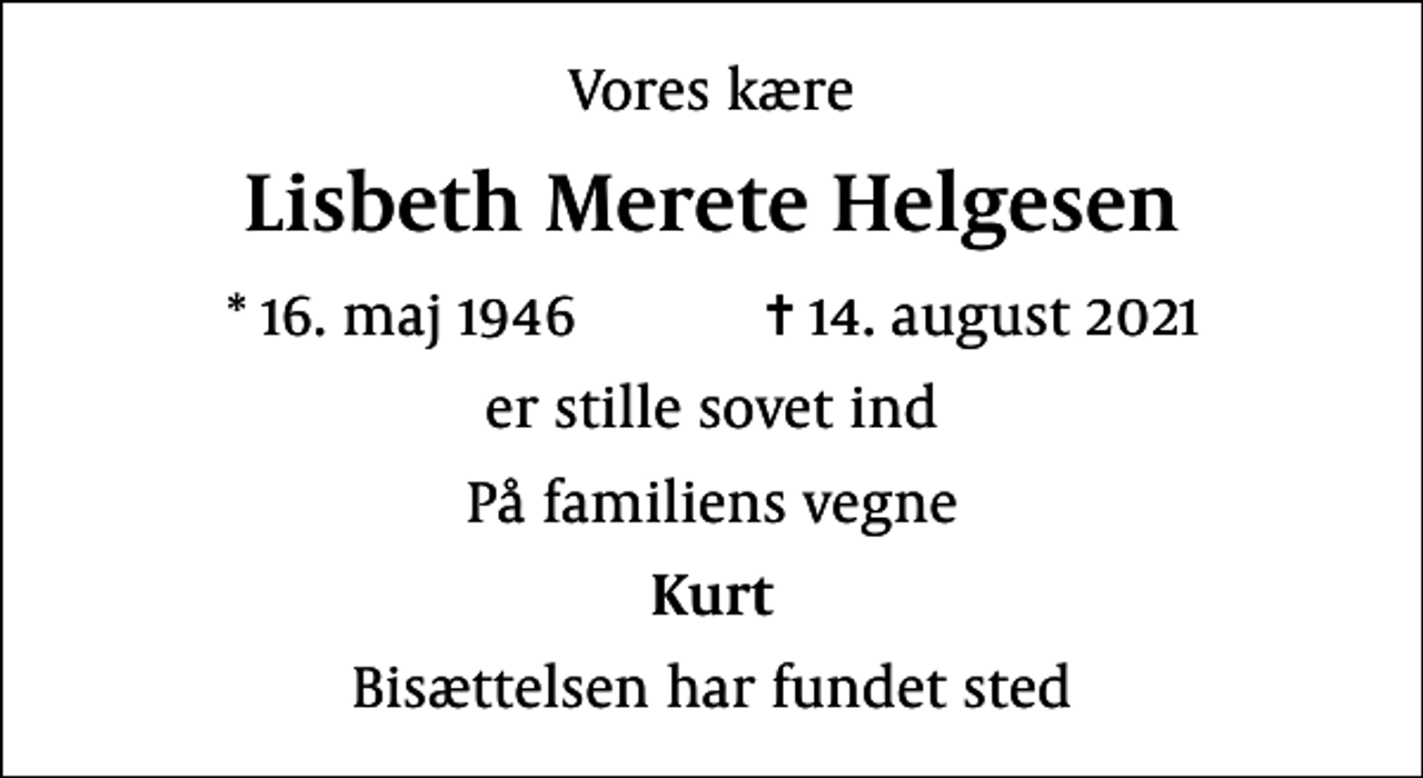<p>Vores kære<br />Lisbeth Merete Helgesen<br />* 16. maj 1946 ✝ 14. august 2021<br />er stille sovet ind<br />På familiens vegne<br />Kurt<br />Bisættelsen har fundet sted</p>