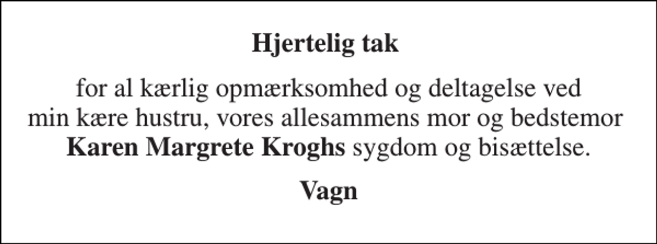 <p>Hjertelig tak<br />for al kærlig opmærksomhed og deltagelse ved min kære hustru, vores allesammens mor og bedstemor Karen Margrete Kroghs sygdom og bisættelse.<br />Vagn</p>