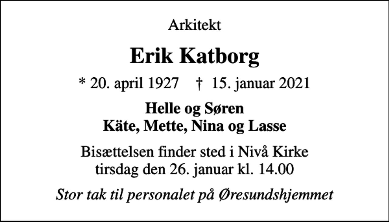 <p>Arkitekt<br />Erik Katborg<br />* 20. april 1927 ✝ 15. januar 2021<br />Helle og Søren Käte, Mette, Nina og Lasse<br />Bisættelsen finder sted i Nivå Kirke tirsdag den 26. januar kl. 14.00<br />Stor tak til personalet på Øresundshjemmet</p>