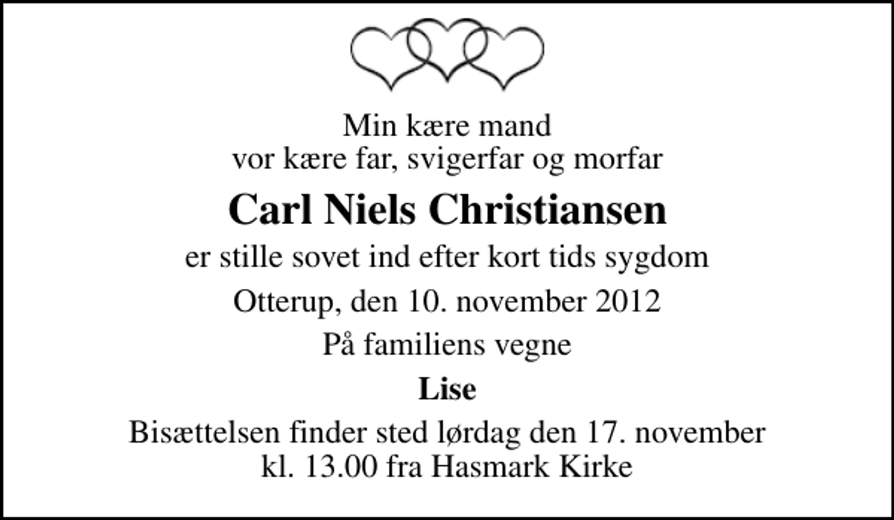 <p>Min kære mand vor kære far, svigerfar og morfar<br />Carl Niels Christiansen<br />er stille sovet ind efter kort tids sygdom<br />Otterup, den 10. november 2012<br />På familiens vegne<br />Lise<br />Bisættelsen finder sted lørdag den 17. november kl. 13.00 fra Hasmark Kirke</p>