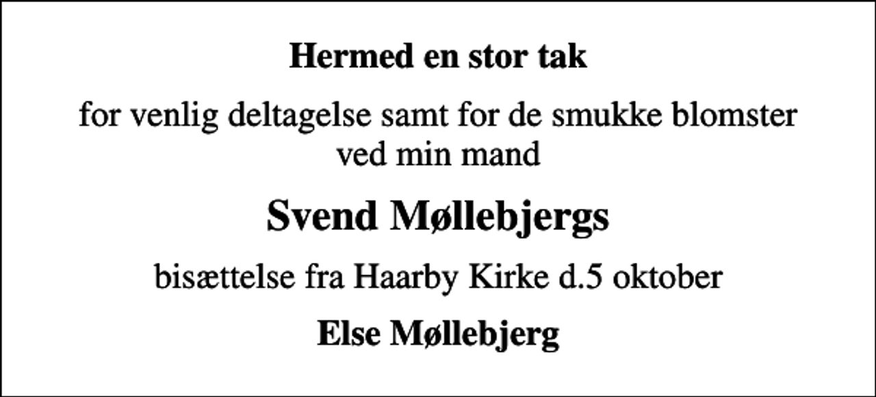 <p>Hermed en stor tak<br />for venlig deltagelse samt for de smukke blomster ved min mand<br />Svend Møllebjergs<br />bisættelse fra Haarby Kirke d.5 oktober<br />Else Møllebjerg</p>