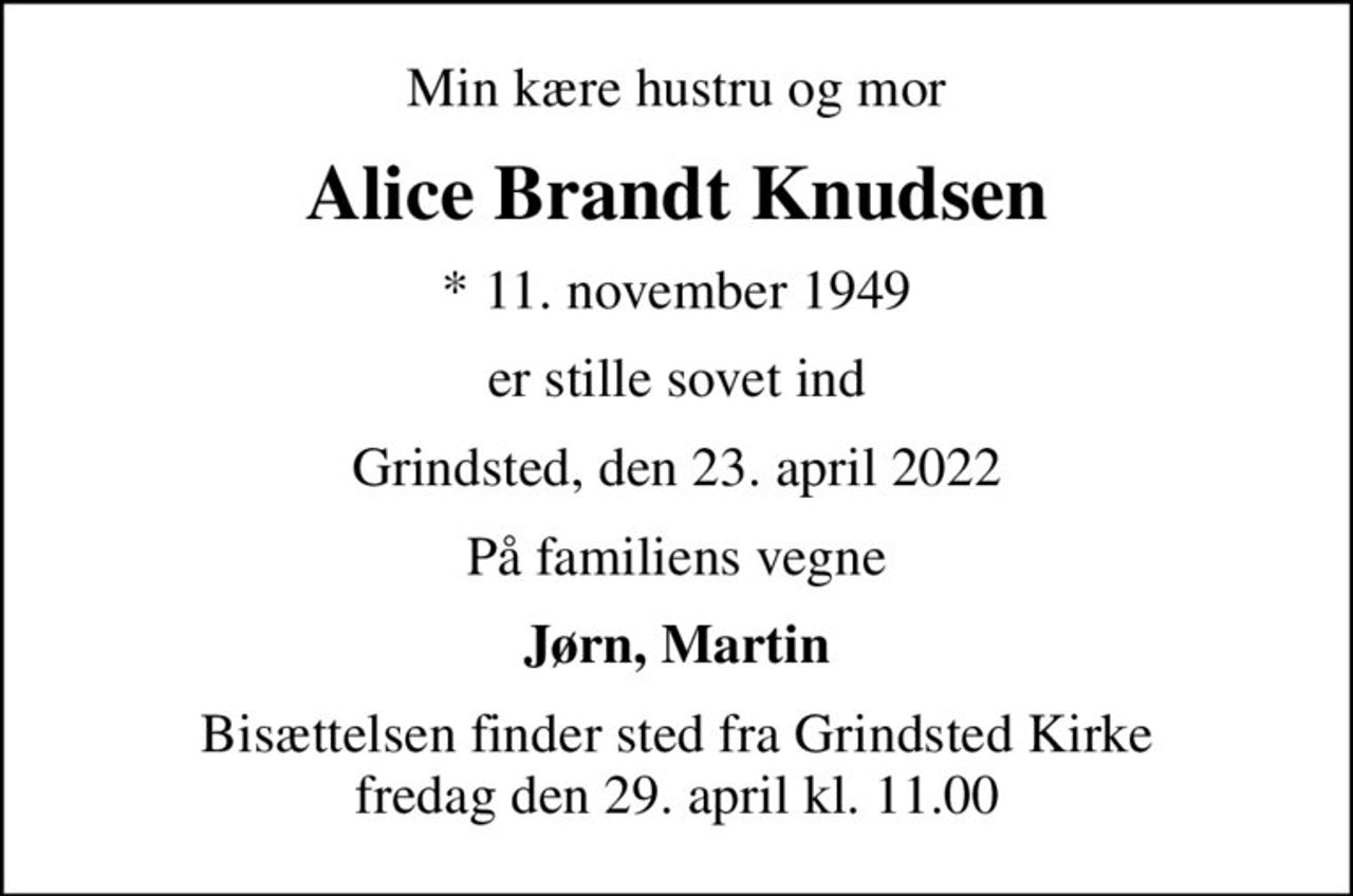 Min kære hustru og mor
Alice Brandt Knudsen
* 11. november 1949
er stille sovet ind
Grindsted, den 23. april 2022
På familiens vegne
Jørn, Martin
Bisættelsen finder sted fra Grindsted Kirke  fredag den 29. april kl. 11.00