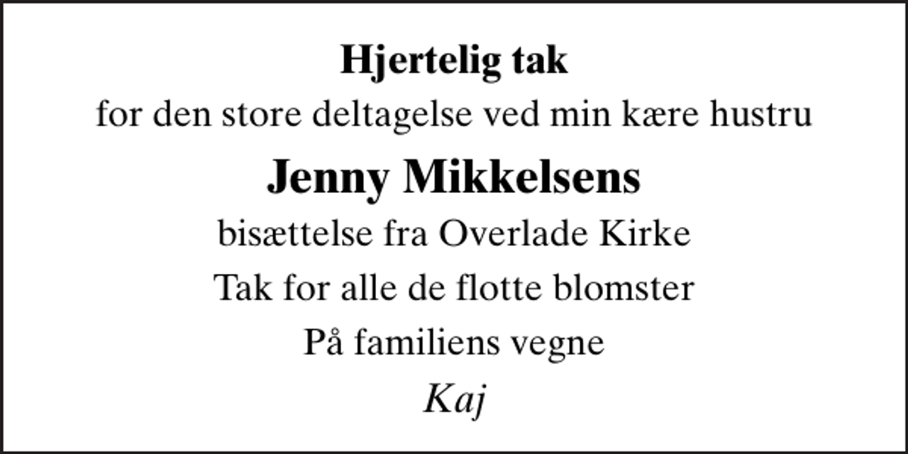 <p>Hjertelig tak<br />for den store deltagelse ved min kære hustru<br />Jenny Mikkelsens<br />bisættelse fra Overlade Kirke<br />Tak for alle de flotte blomster<br />På familiens vegne<br />Kaj</p>