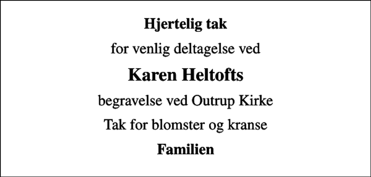 <p>Hjertelig tak<br />for venlig deltagelse ved<br />Karen Heltofts<br />begravelse ved Outrup Kirke<br />Tak for blomster og kranse<br />Familien</p>