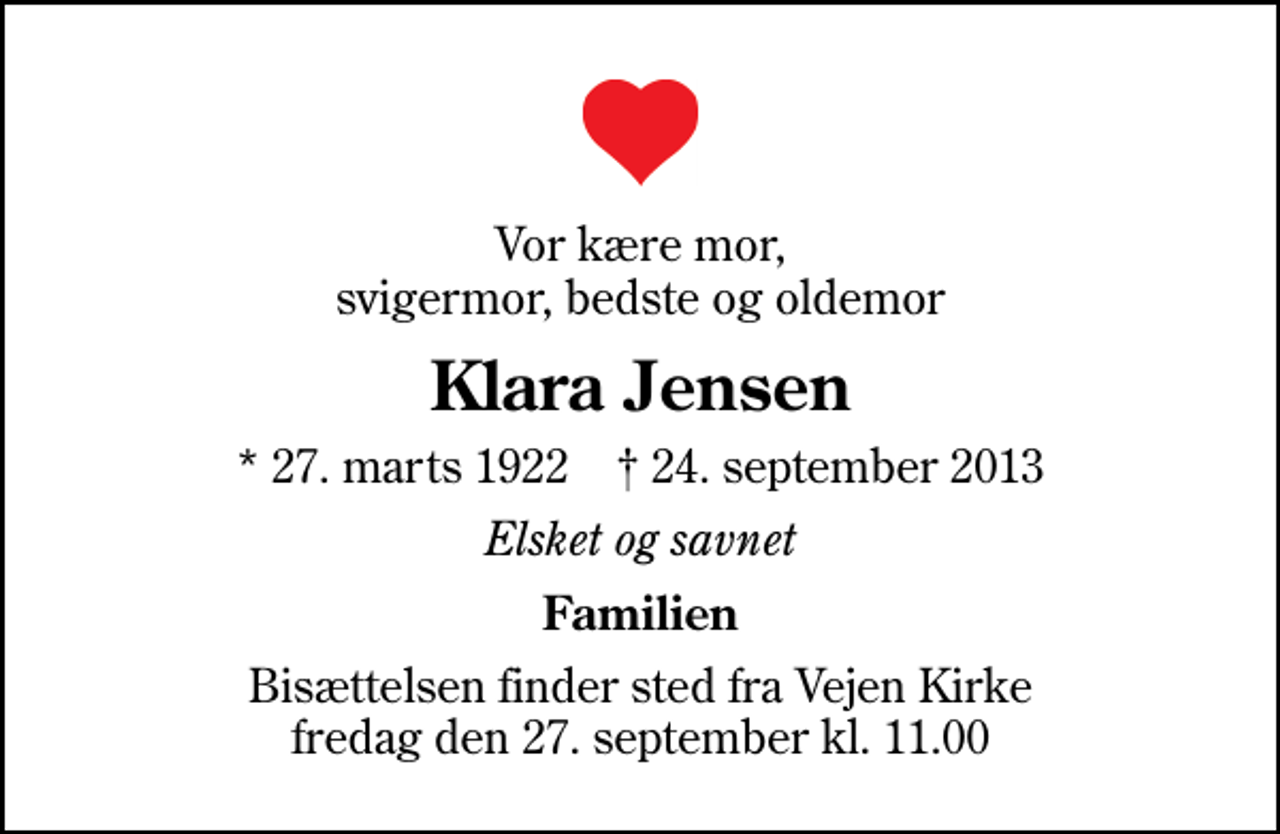 <p>Vor kære mor, svigermor, bedste og oldemor<br />Klara Jensen<br />* 27. marts 1922 ✝ 24. september 2013<br />Elsket og savnet<br />Familien<br />Bisættelsen finder sted fra Vejen Kirke fredag den 27. september kl. 11.00</p>