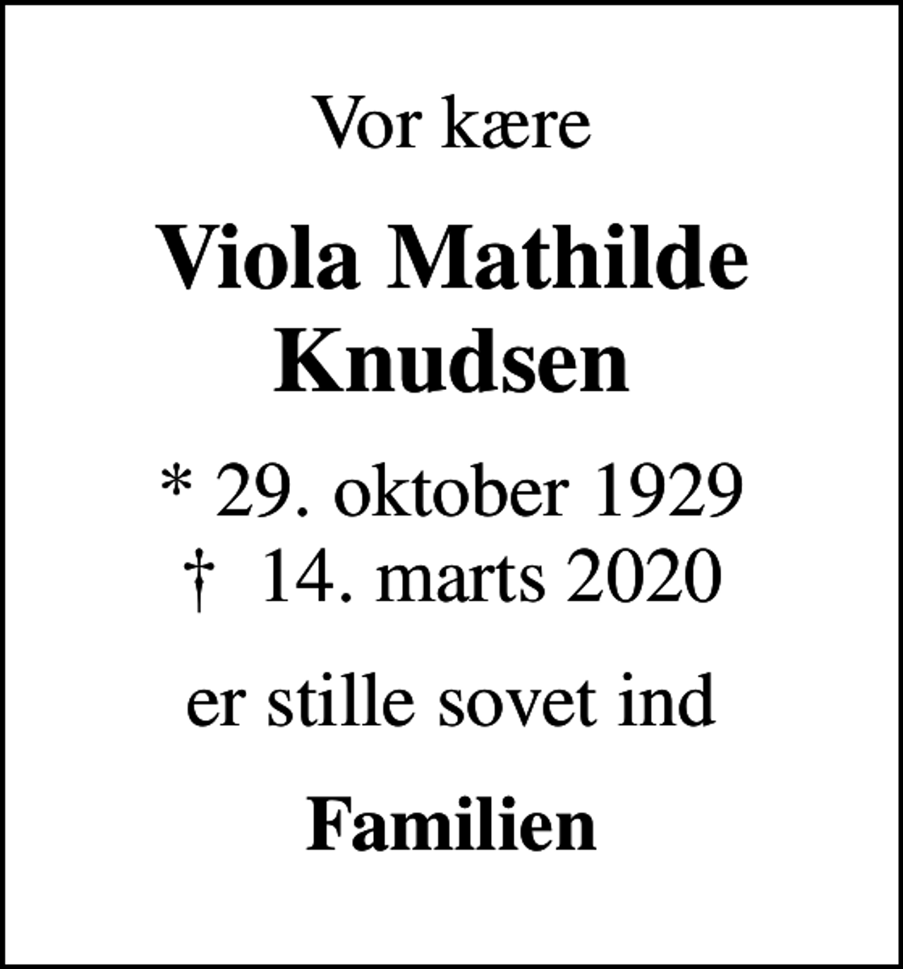 <p>Vor kære<br />Viola Mathilde Knudsen<br />* 29. oktober 1929<br />✝ 14. marts 2020<br />er stille sovet ind<br />Familien</p>