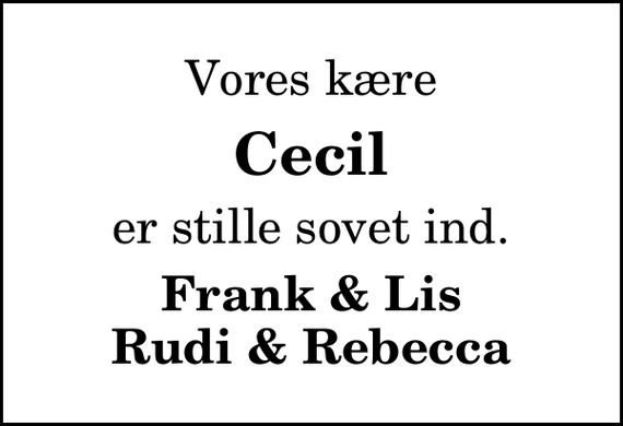 <p>Vores kære<br />Cecil<br />er stille sovet ind.<br />Frank &amp; Lis Rudi &amp; Rebecca</p>