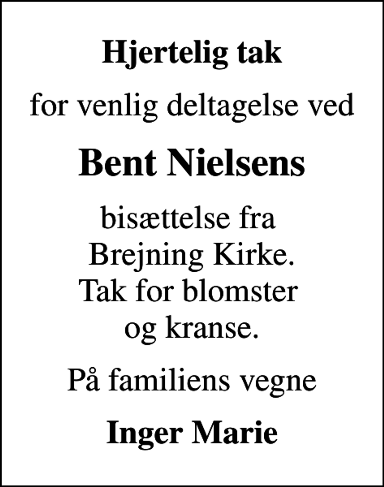 <p>Hjertelig tak<br />for venlig deltagelse ved<br />Bent Nielsens<br />bisættelse fra Brejning Kirke. Tak for blomster og kranse.<br />På familiens vegne<br />Inger Marie</p>