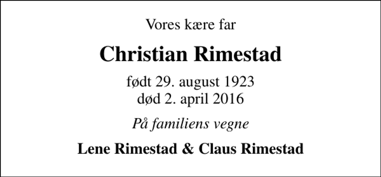 <p>Vores kære far<br />Christian Rimestad<br />født 29. august 1923<br />død 2. april 2016<br />På familiens vegne<br />Lene Rimestad &amp; Claus Rimestad</p>