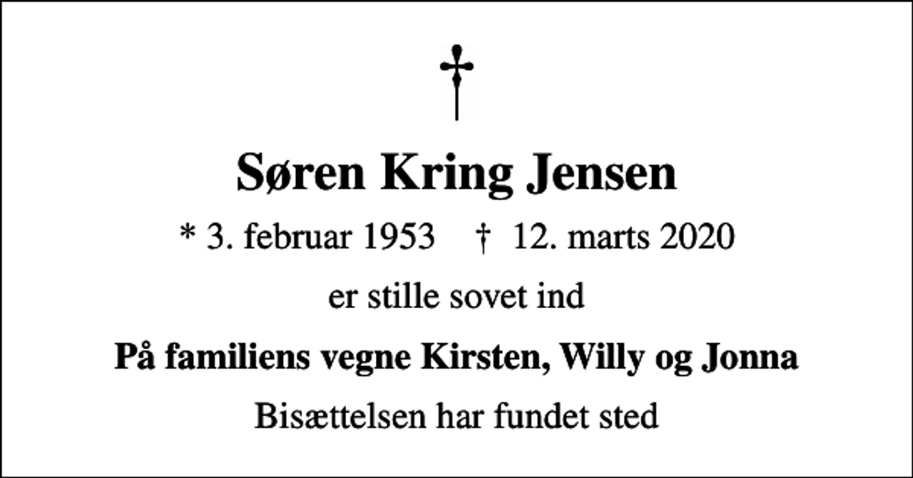 <p>Søren Kring Jensen<br />* 3. februar 1953 ✝ 12. marts 2020<br />er stille sovet ind<br />På familiens vegne Kirsten, Willy og Jonna<br />Bisættelsen har fundet sted</p>