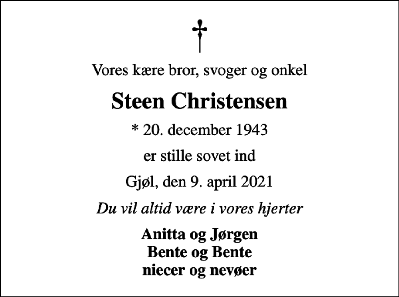 <p>Vores kære bror, svoger og onkel<br />Steen Christensen<br />* 20. december 1943<br />er stille sovet ind<br />Gjøl, den 9. april 2021<br />Du vil altid være i vores hjerter<br />Anitta og Jørgen Bente og Bente niecer og nevøer</p>