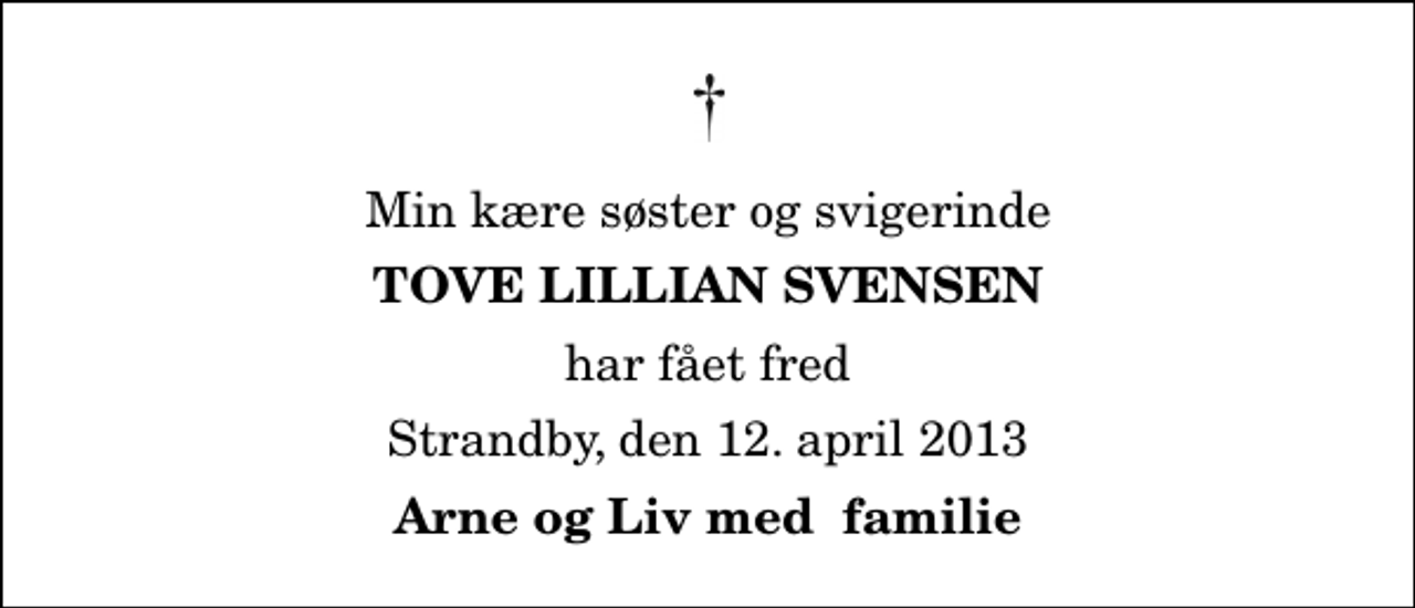 <p>Min kære søster og svigerinde<br />Tove Lillian Svensen<br />har fået fred<br />Strandby, den 12. april 2013<br />Arne og Liv med familie</p>