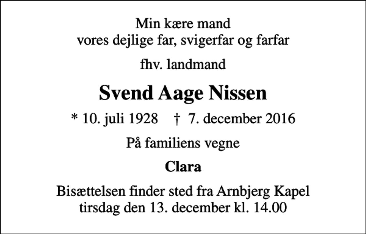 <p>Min kære mand vores dejlige far, svigerfar og farfar<br />fhv. landmand<br />Svend Aage Nissen<br />* 10. juli 1928 ✝ 7. december 2016<br />På familiens vegne<br />Clara<br />Bisættelsen finder sted fra Arnbjerg Kapel tirsdag den 13. december kl. 14.00</p>