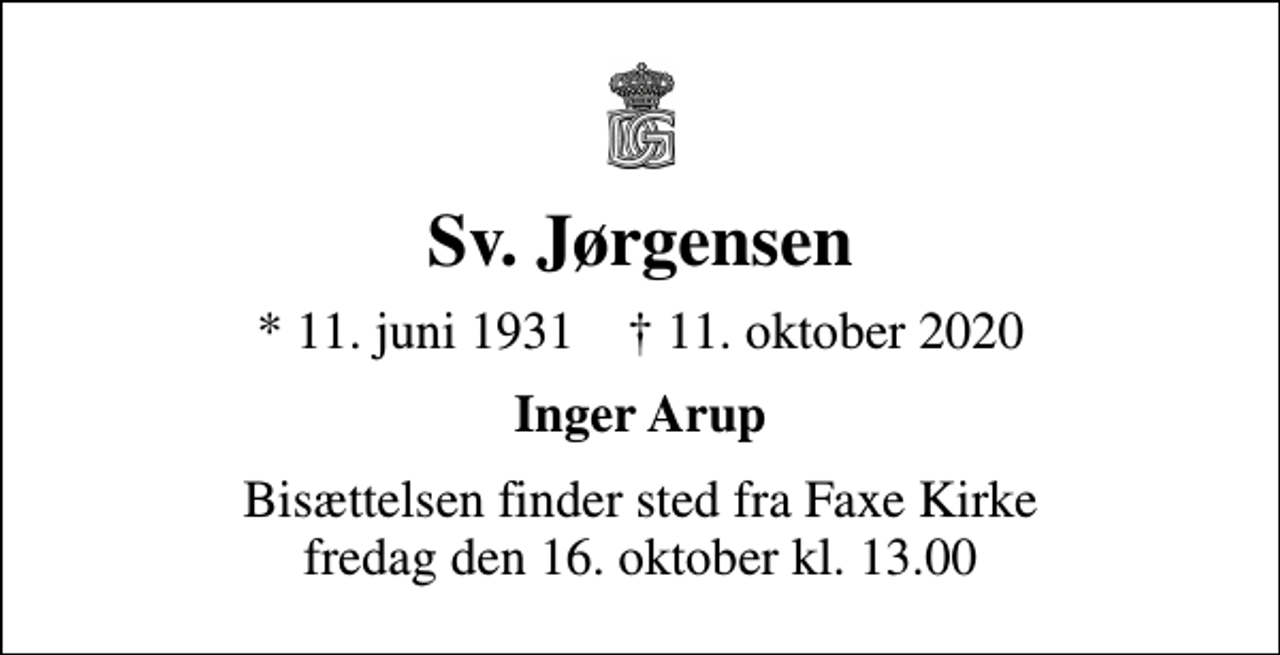 <p>Sv. Jørgensen<br />* 11. juni 1931 ✝ 11. oktober 2020<br />Inger Arup<br />Bisættelsen finder sted fra Faxe Kirke fredag den 16. oktober kl. 13.00</p>
