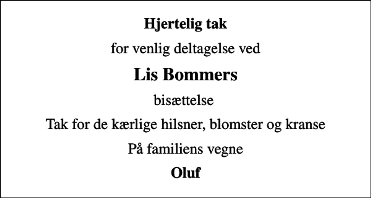 <p>Hjertelig tak<br />for venlig deltagelse ved<br />Lis Bommers<br />bisættelse<br />Tak for de kærlige hilsner, blomster og kranse<br />På familiens vegne<br />Oluf</p>