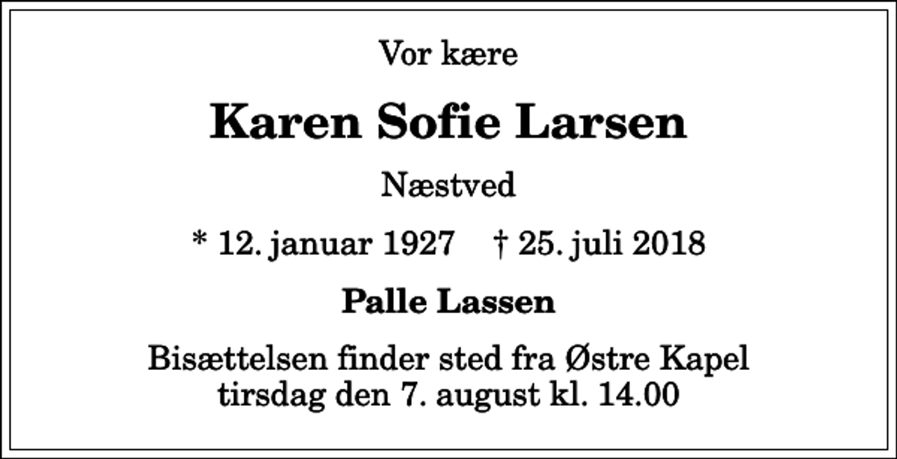 <p>Vor kære<br />Karen Sofie Larsen<br />Næstved<br />* 12. januar 1927 ✝ 25. juli 2018<br />Palle Lassen<br />Bisættelsen finder sted fra Østre Kapel tirsdag den 7. august kl. 14.00</p>