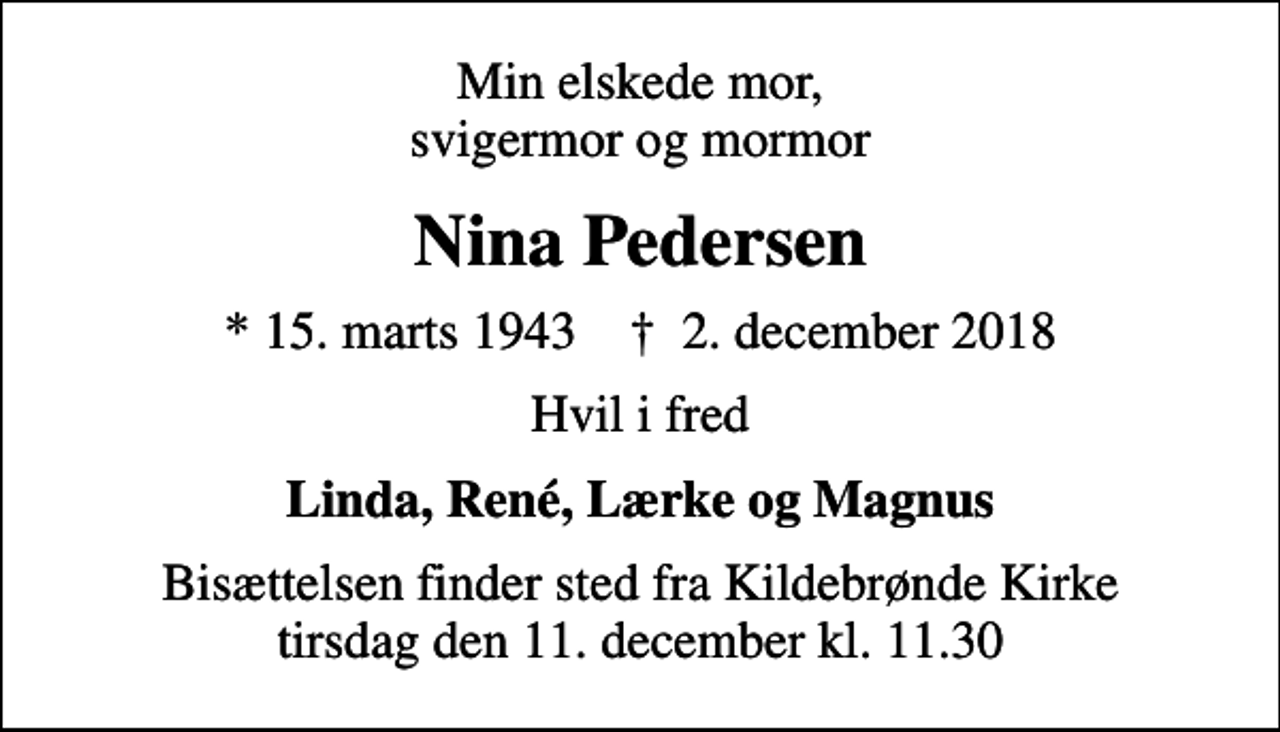 <p>Min elskede mor, svigermor og mormor<br />Nina Pedersen<br />* 15. marts 1943 ✝ 2. december 2018<br />Hvil i fred<br />Linda, René, Lærke og Magnus<br />Bisættelsen finder sted fra Kildebrønde Kirke tirsdag den 11. december kl. 11.30</p>