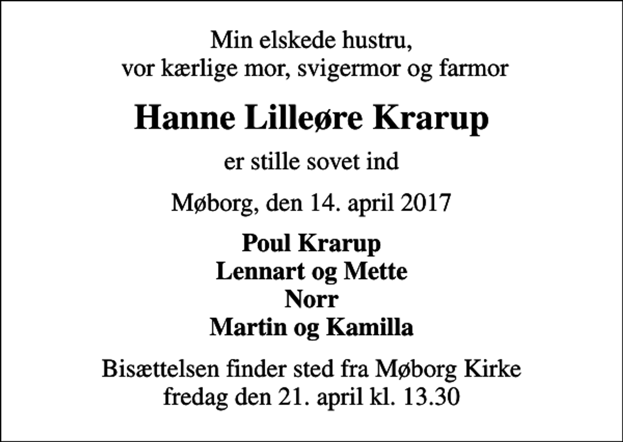 <p>Min elskede hustru, vor kærlige mor, svigermor og farmor<br />Hanne Lilleøre Krarup<br />er stille sovet ind<br />Møborg, den 14. april 2017<br />Poul Krarup Lennart og Mette Norr Martin og Kamilla<br />Bisættelsen finder sted fra Møborg Kirke fredag den 21. april kl. 13.30</p>