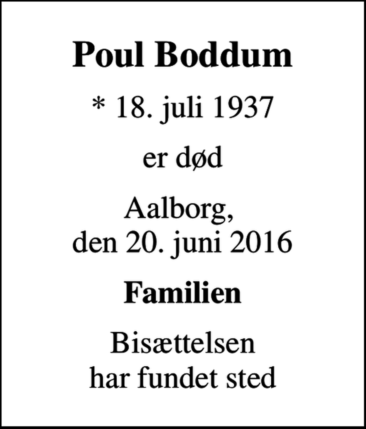 <p>Poul Boddum<br />* 18. juli 1937<br />er død<br />Aalborg, den 20. juni 2016<br />Familien<br />Bisættelsen har fundet sted</p>
