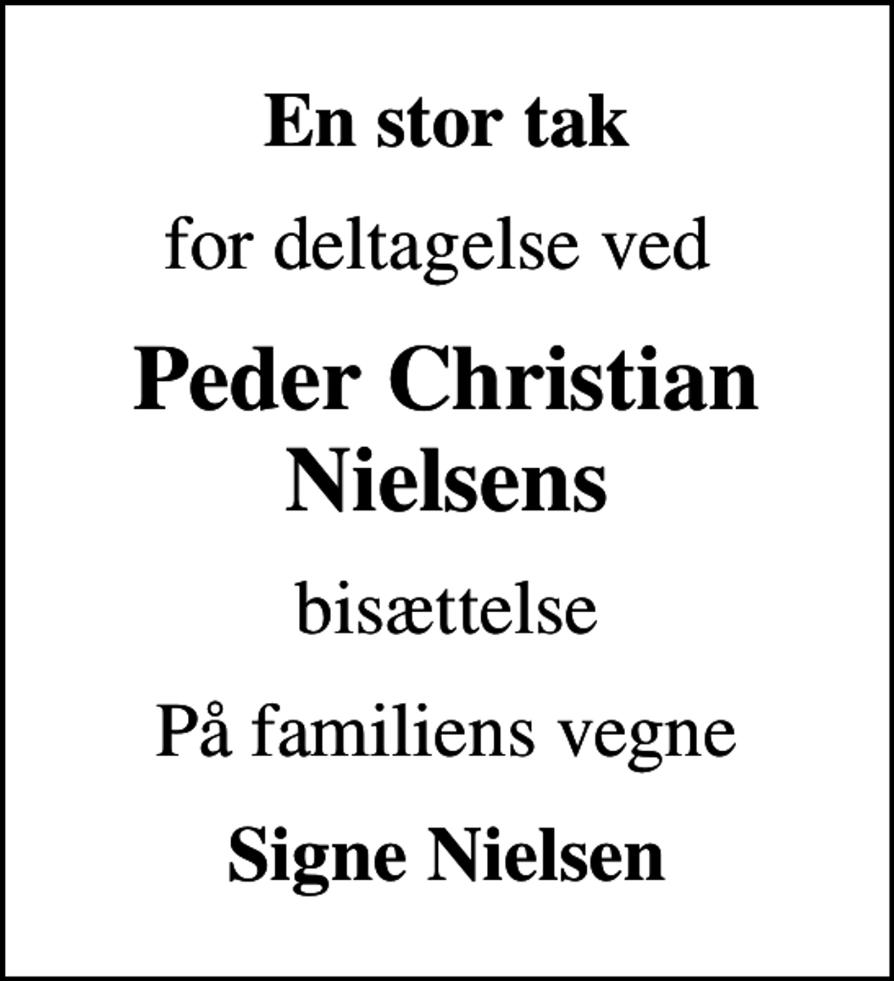 <p>En stor tak<br />for deltagelse ved<br />Peder Christian Nielsens<br />bisættelse<br />På familiens vegne<br />Signe Nielsen</p>