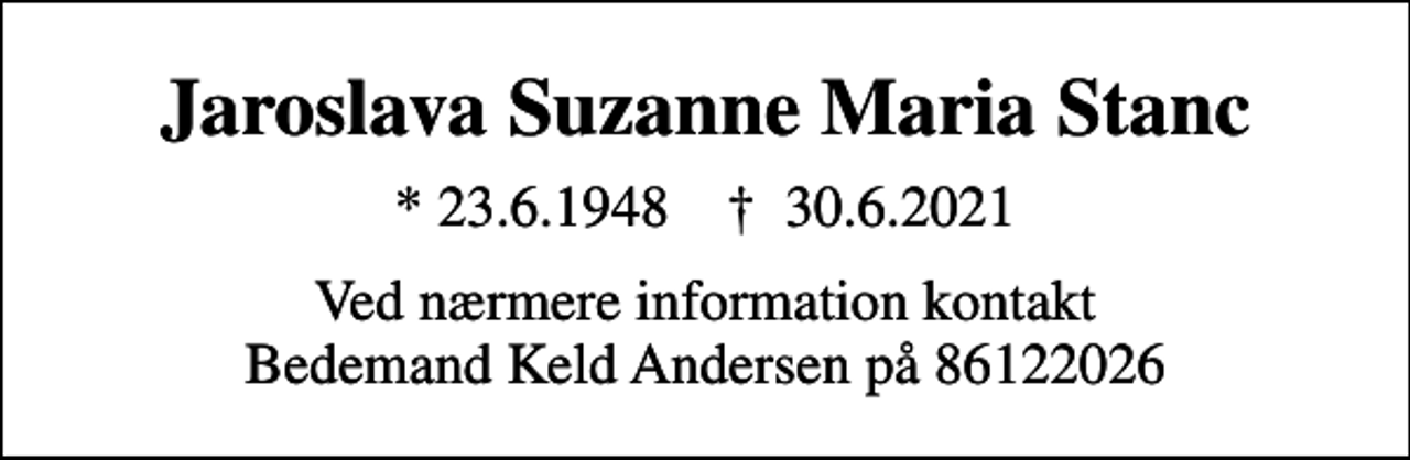 <p>Jaroslava Suzanne Maria Stanc<br />* 23.6.1948 ✝ 30.6.2021<br />Ved nærmere information kontakt Bedemand Keld Andersen på 86122026</p>