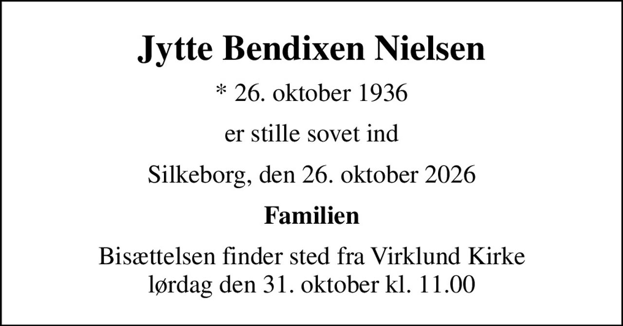 Jytte Bendixen Nielsen
* 26. oktober 1936
er stille sovet ind
Silkeborg, den 26. oktober 2026
Familien
Bisættelsen finder sted fra Virklund Kirke  lørdag den 31. oktober kl. 11.00