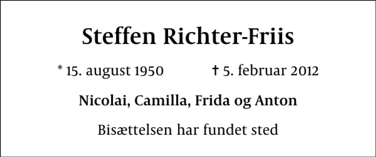 <p>Steffen Richter-Friis<br />* 15. august 1950 ✝ 5. februar 2012<br />Nicolai, Camilla, Frida og Anton<br />Bisættelsen har fundet sted</p>