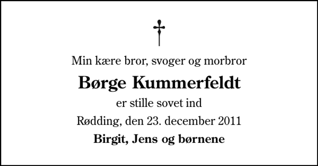 <p>Min kære bror, svoger og morbror<br />Børge Kummerfeldt<br />er stille sovet ind<br />Rødding, den 23. december 2011<br />Birgit, Jens og børnene</p>