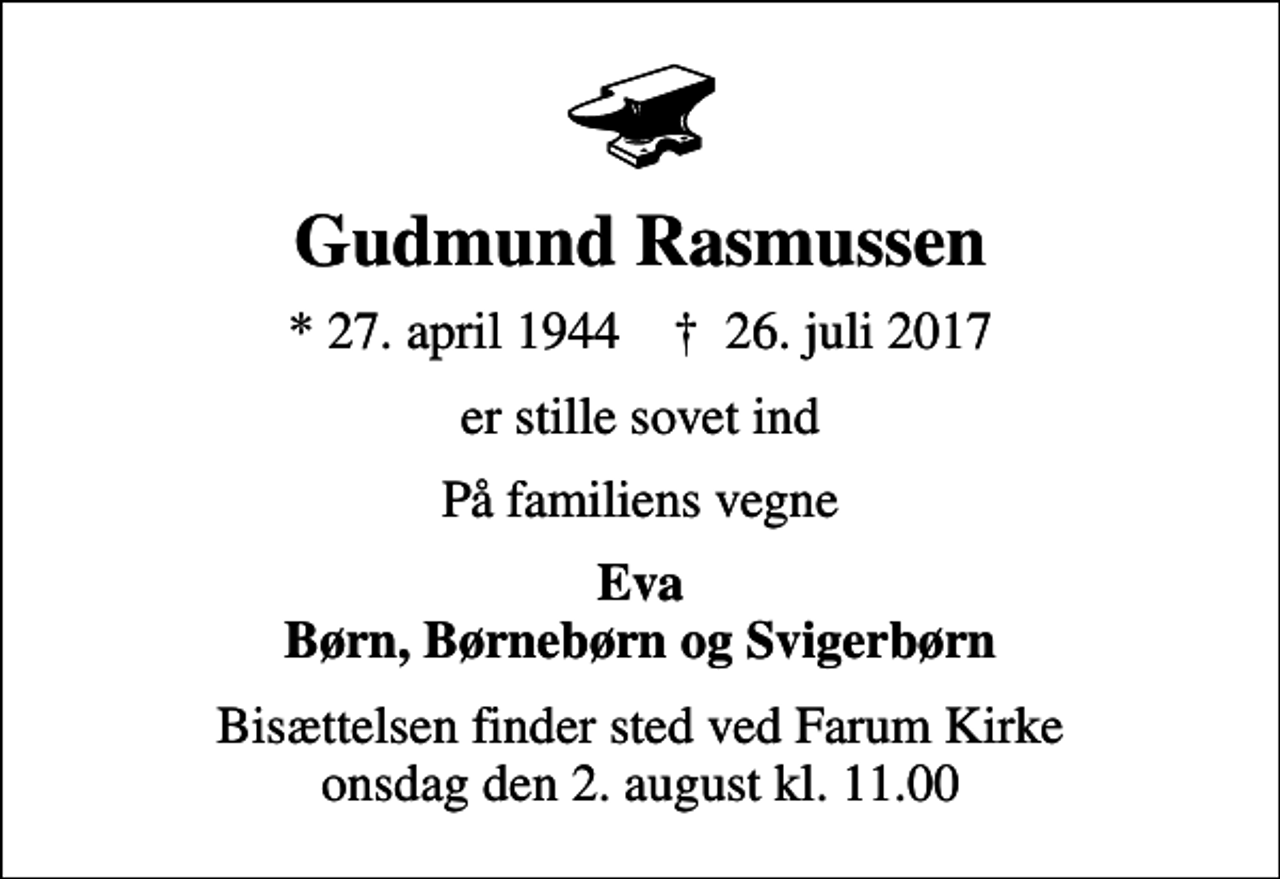 <p>Gudmund Rasmussen<br />* 27. april 1944 ✝ 26. juli 2017<br />er stille sovet ind<br />På familiens vegne<br />Eva Børn, Børnebørn og Svigerbørn<br />Bisættelsen finder sted ved Farum Kirke onsdag den 2. august kl. 11.00</p>