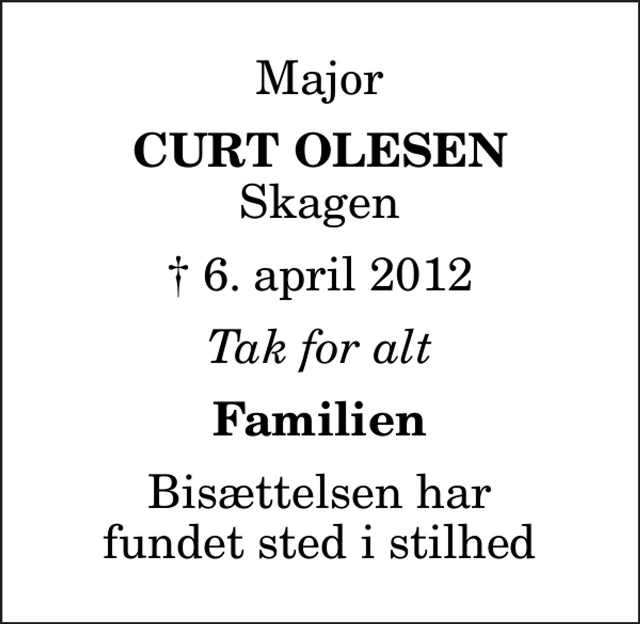 <p>Major<br />Curt Olesen<br />Skagen<br />✝ 6. april 2012<br />Tak for alt<br />Familien<br />Bisættelsen har fundet sted i stilhed</p>