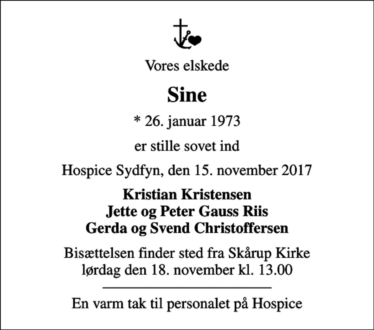 <p>Vores elskede<br />Sine<br />* 26. januar 1973<br />er stille sovet ind<br />Hospice Sydfyn, den 15. november 2017<br />Kristian Kristensen Jette og Peter Gauss Riis Gerda og Svend Christoffersen<br />Bisættelsen finder sted fra Skårup Kirke lørdag den 18. november kl. 13.00 En varm tak til personalet på Hospice</p>