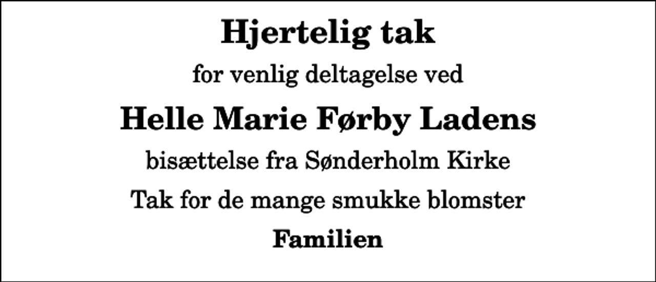 <p>Hjertelig tak<br />for venlig deltagelse ved<br />Helle Marie Førby Ladens<br />bisættelse fra Sønderholm Kirke<br />Tak for de mange smukke blomster<br />Familien</p>