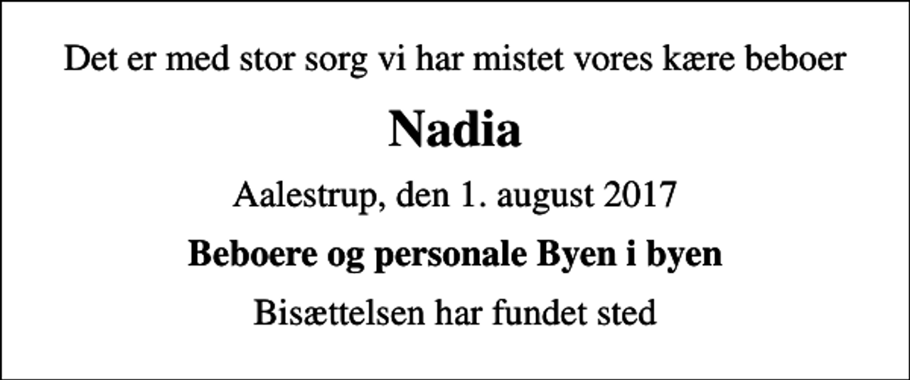 <p>Det er med stor sorg vi har mistet vores kære beboer<br />Nadia<br />Aalestrup, den 1. august 2017<br />Beboere og personale Byen i byen<br />Bisættelsen har fundet sted</p>
